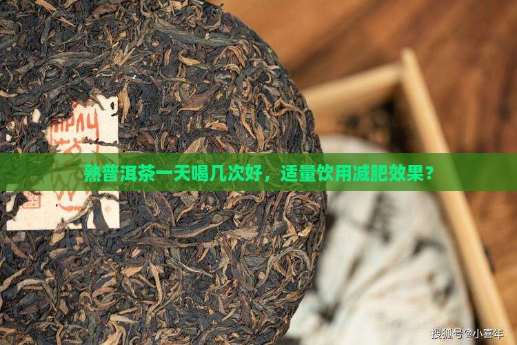 熟普洱茶一天喝几次好，适量饮用减肥效果？