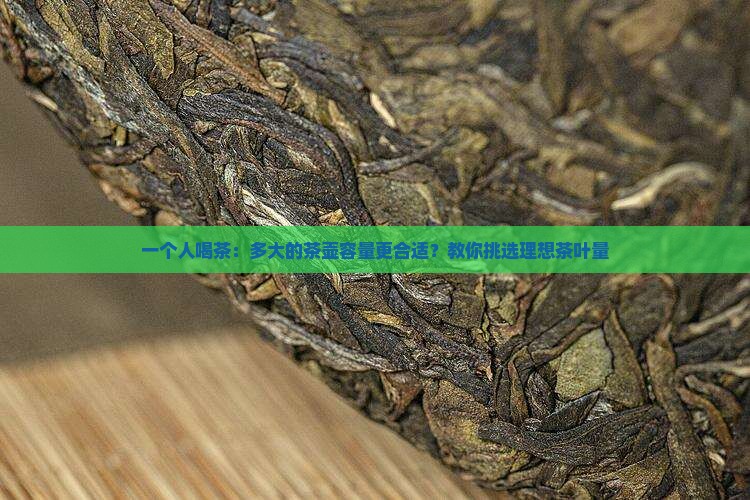 一个人喝茶：多大的茶壶容量更合适？教你挑选理想茶叶量