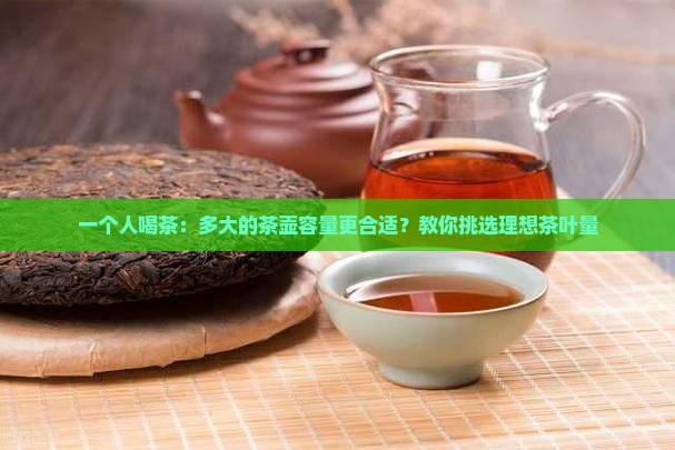 一个人喝茶：多大的茶壶容量更合适？教你挑选理想茶叶量