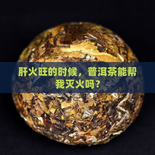 肝火旺的时候，普洱茶能帮我灭火吗？