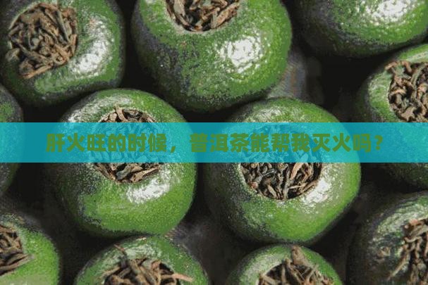 肝火旺的时候，普洱茶能帮我灭火吗？