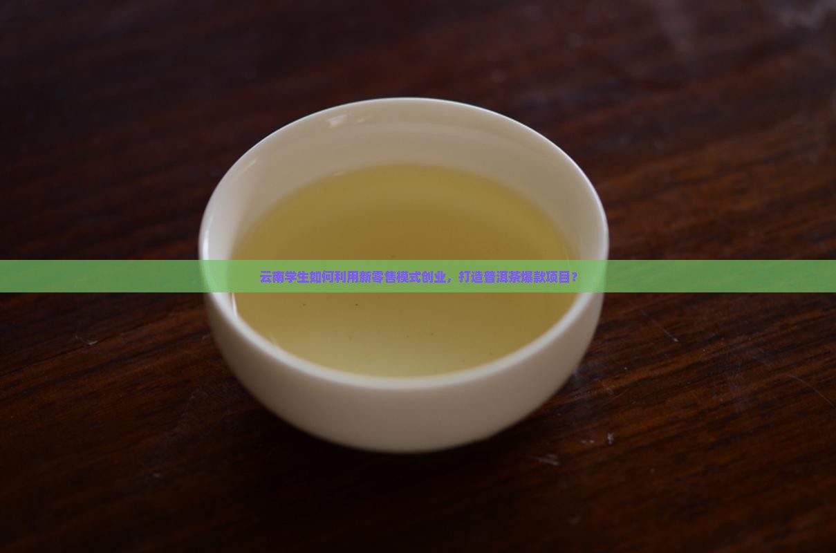 云南学生如何利用新零售模式创业，打造普洱茶爆款项目？