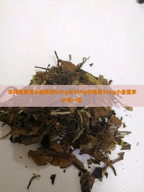 华祥苑普洱小金砖茶520g与300g价格及325g小金蛋多少钱一盒