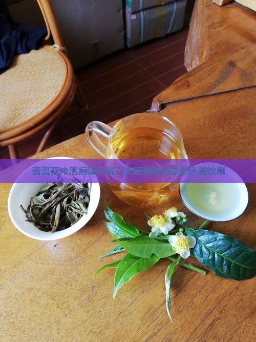 普洱茶冲泡后隔天第二天隔夜茶汤是否还能饮用