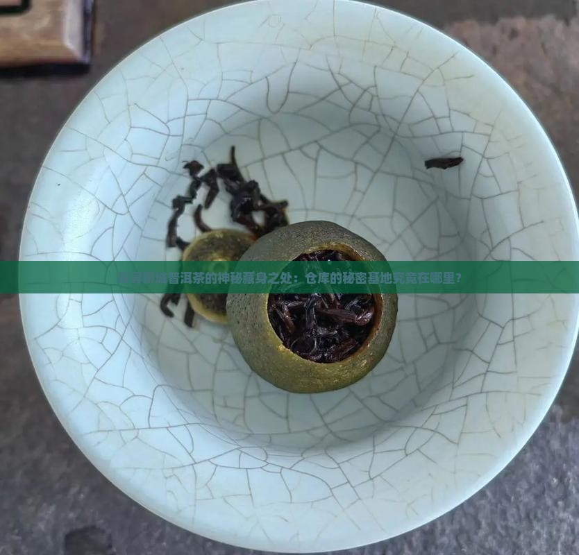 探寻聊城普洱茶的神秘藏身之处：仓库的秘密基地究竟在哪里？