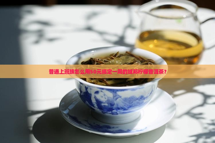普通上班族怎么用50元搞定一周的域邦柠檬普洱茶？