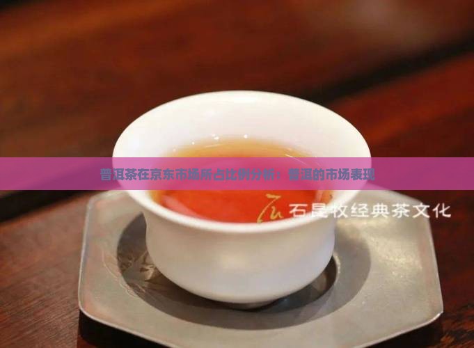 普洱茶在京东市场所占比例分析：普洱的市场表现