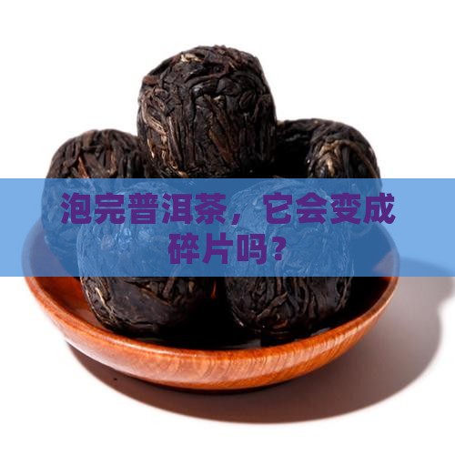 泡完普洱茶，它会变成碎片吗？