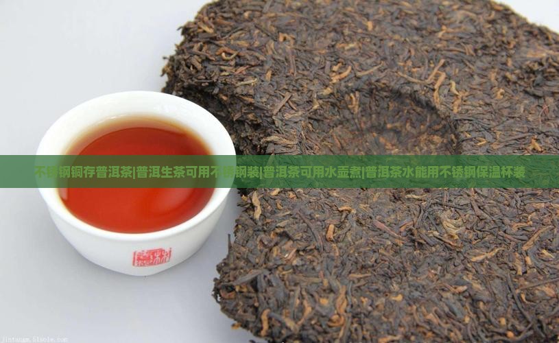 不锈钢铜存普洱茶|普洱生茶可用不锈钢装|普洱茶可用水壶煮|普洱茶水能用不锈钢保温杯装