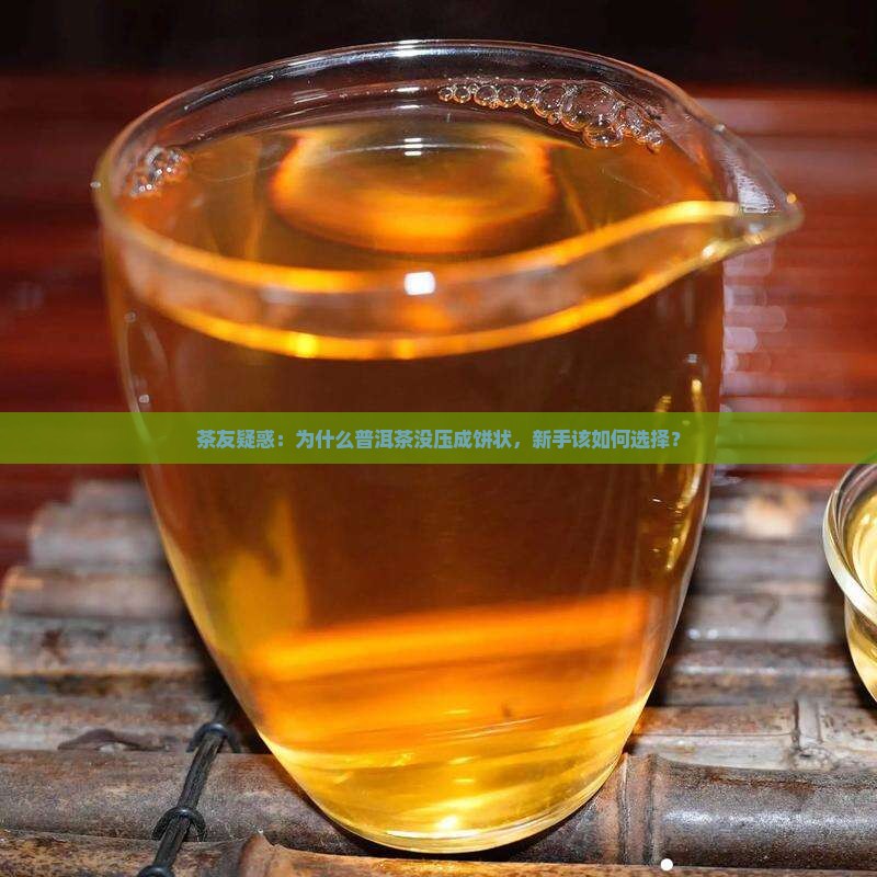 茶友疑惑：为什么普洱茶没压成饼状，新手该如何选择？