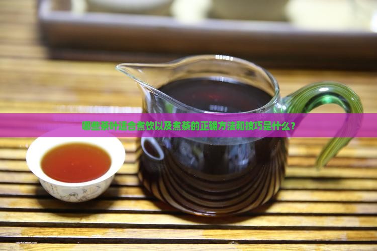 哪些茶叶适合煮饮以及煮茶的正确方法和技巧是什么？