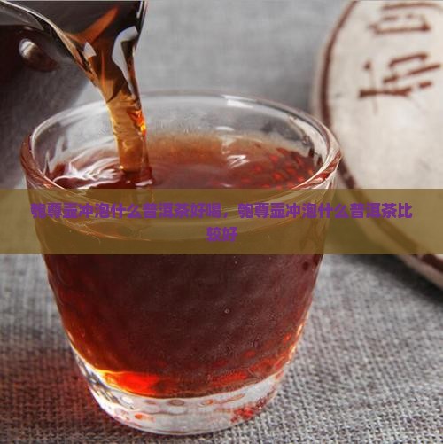 匏尊壶冲泡什么普洱茶好喝，匏尊壶冲泡什么普洱茶比较好