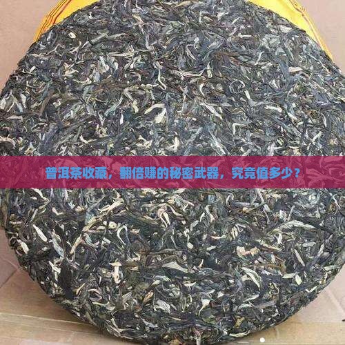 普洱茶收藏，翻倍赚的秘密武器，究竟值多少？