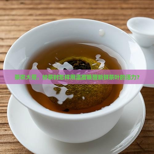 茶农大哥，炒茶时怎样用温度唤醒新鲜茶叶的活力？