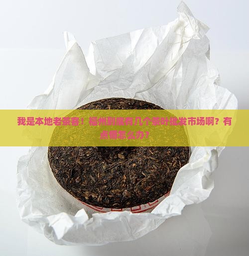 我是本地老茶客！福州到底有几个茶叶批发市场啊？有点懵怎么办？
