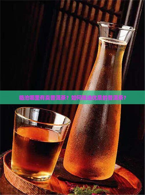 临沧哪里有卖普洱茶？如何挑选优质的普洱茶？