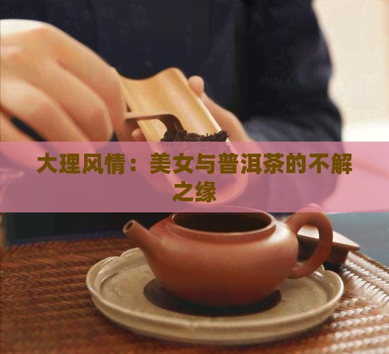大理风情：美女与普洱茶的不解之缘