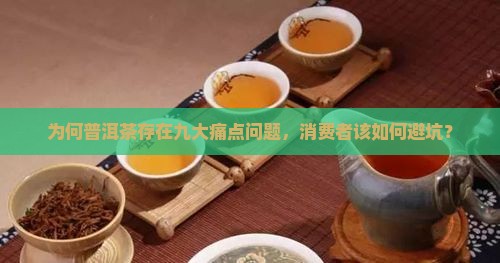 为何普洱茶存在九大痛点问题，消费者该如何避坑？