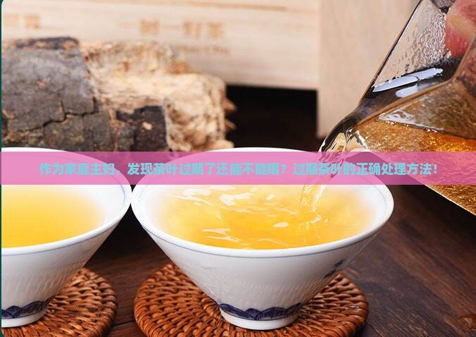 作为家庭主妇，发现茶叶过期了还能不能喝？过期茶叶的正确处理方法！