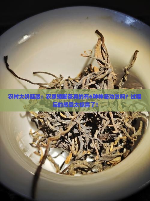 农村大妈疑惑：农家矮脚茶真的有6种神奇功效吗？试喝后的感受太惊喜了！