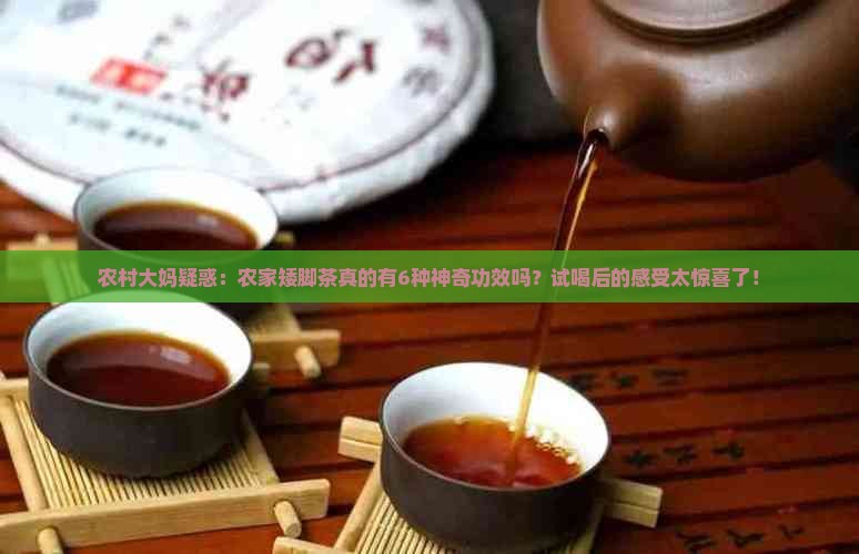 农村大妈疑惑：农家矮脚茶真的有6种神奇功效吗？试喝后的感受太惊喜了！