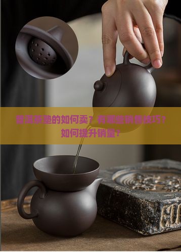 普洱茶塾的如何卖？有哪些销售技巧？如何提升销量？