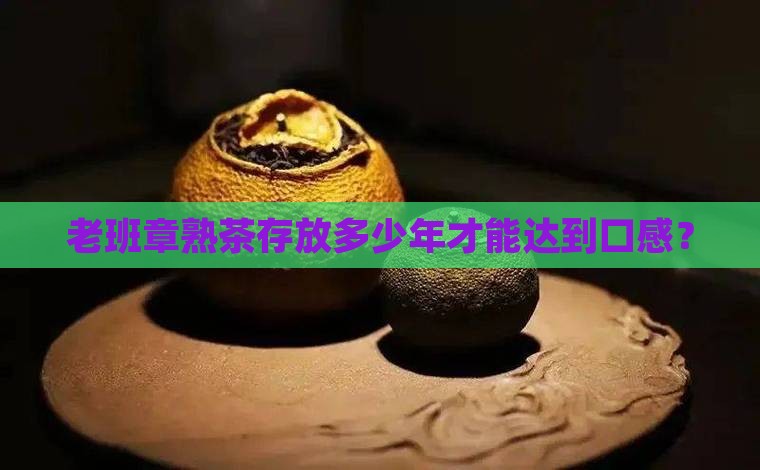 老班章熟茶存放多少年才能达到口感？