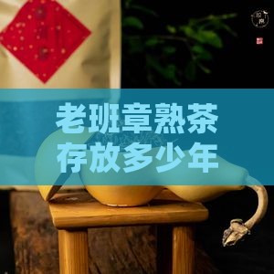 老班章熟茶存放多少年才能达到口感？