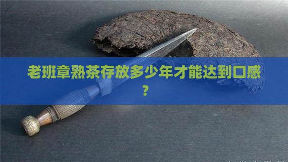 老班章熟茶存放多少年才能达到口感？