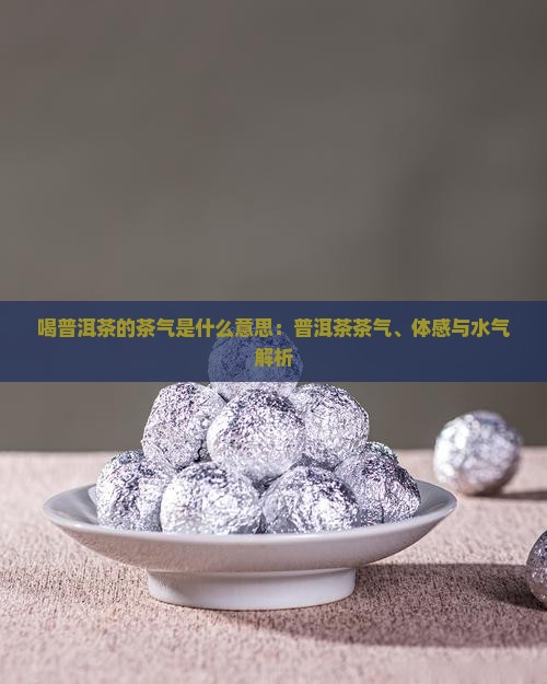 喝普洱茶的茶气是什么意思：普洱茶茶气、体感与水气解析