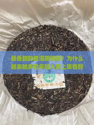 最香甜的普洱茶熟茶？为什么越来越多的年轻人爱上陈香醇厚？