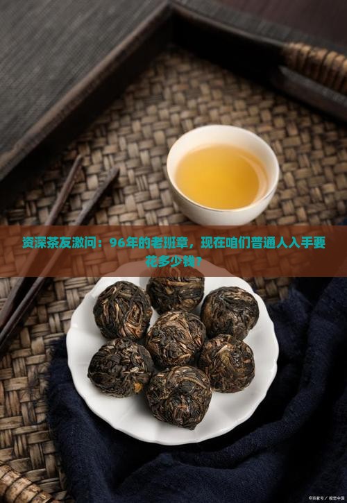 资深茶友激问：96年的老班章，现在咱们普通人入手要花多少钱？