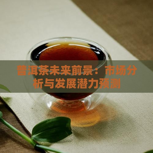 普洱茶未来前景：市场分析与发展潜力预测