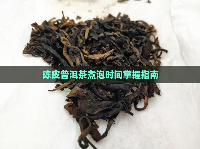 陈皮普洱茶煮泡时间掌握指南
