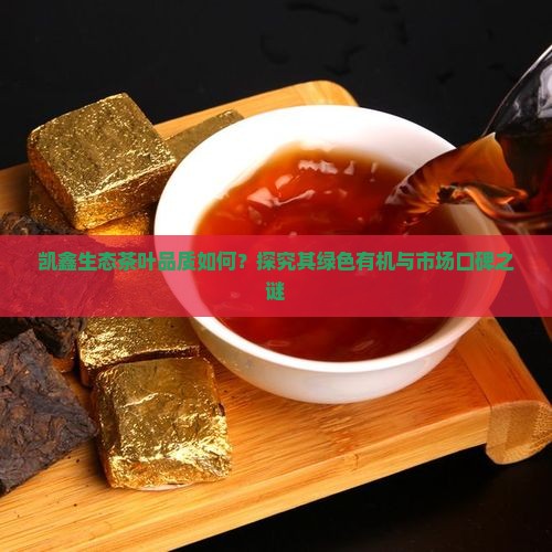 凯鑫生态茶叶品质如何？探究其绿色有机与市场口碑之谜