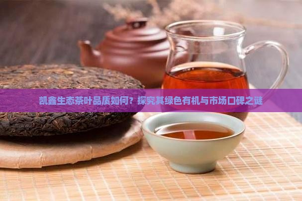 凯鑫生态茶叶品质如何？探究其绿色有机与市场口碑之谜