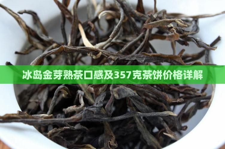 冰岛金芽熟茶口感及357克茶饼价格详解