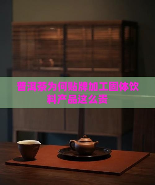 普洱茶为何贴牌加工固体饮料产品这么贵