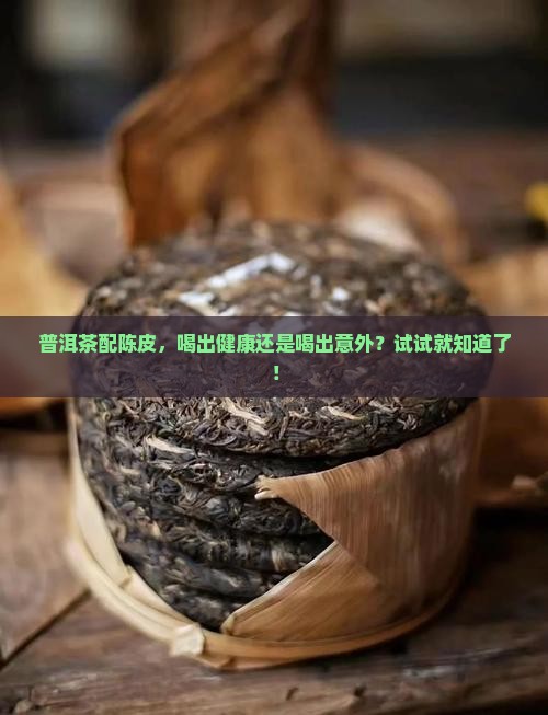 普洱茶配陈皮，喝出健康还是喝出意外？试试就知道了！