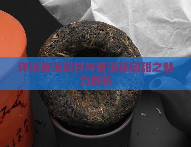 详谈普洱回甘与普洱茶回甜之魅力解析