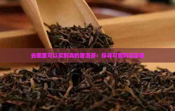去哪里可以买到真的普洱茶：探寻可靠购买渠道