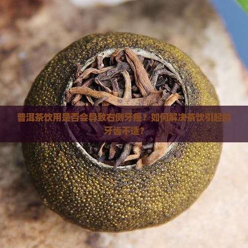 普洱茶饮用是否会导致右侧牙疼？如何解决茶饮引起的牙齿不适？