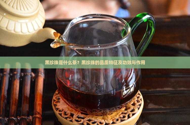 黑珍珠是什么茶？黑珍珠的品质特征及功效与作用