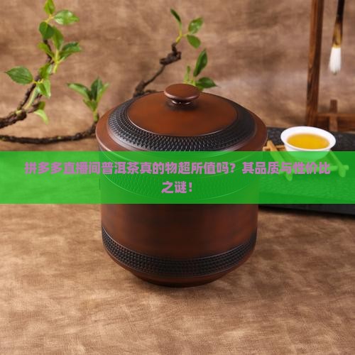 拼多多直播间普洱茶真的物超所值吗？其品质与性价比之谜！
