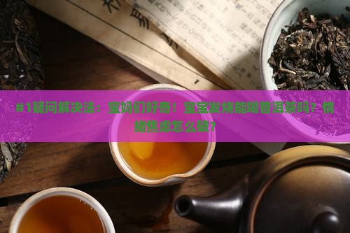 #1疑问解决法：宝妈们好奇！宝宝发烧能喝普洱茶吗？情绪焦虑怎么破？