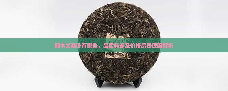桐木关茶叶有哪些，品质特点及价格昂贵原因解析