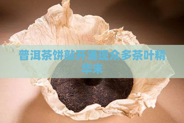 普洱茶饼敲开涌现众多茶叶精华末