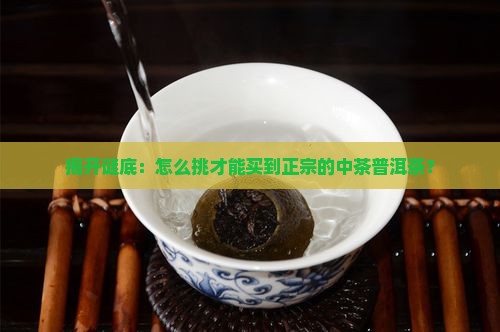揭开谜底：怎么挑才能买到正宗的中茶普洱茶？