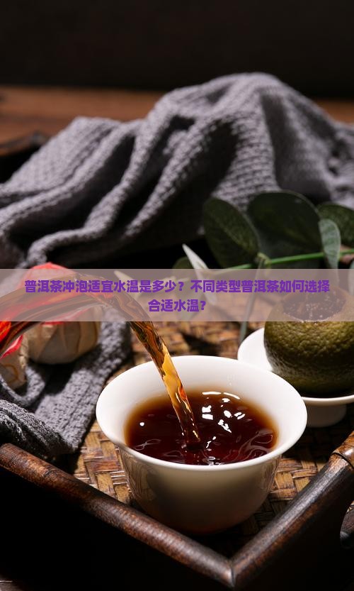 普洱茶冲泡适宜水温是多少？不同类型普洱茶如何选择合适水温？
