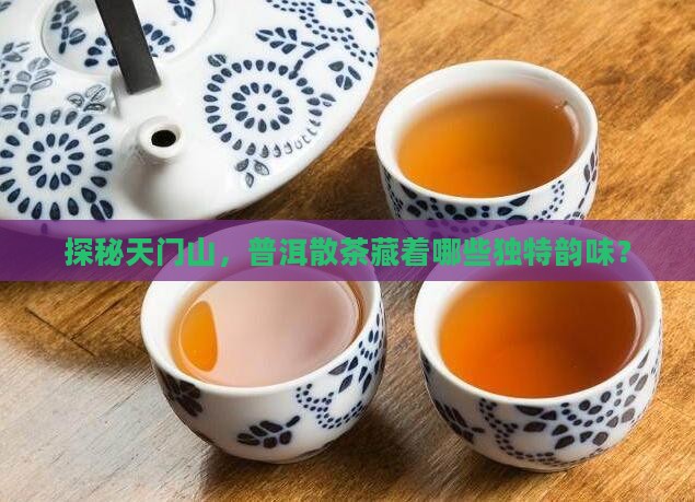 探秘天门山，普洱散茶藏着哪些独特韵味？
